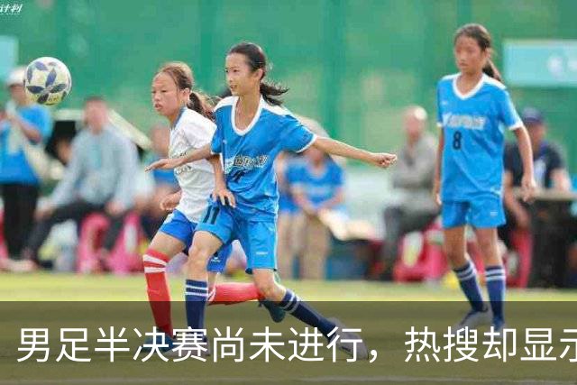 男足半决赛尚未进行，热搜却显示“国足无缘决赛”，引发网友愤怒