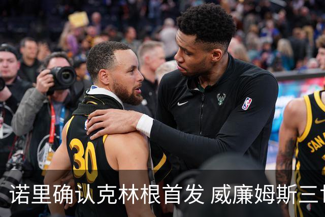 诺里确认克林根首发 威廉姆斯三世与小球阵容上场时间大增